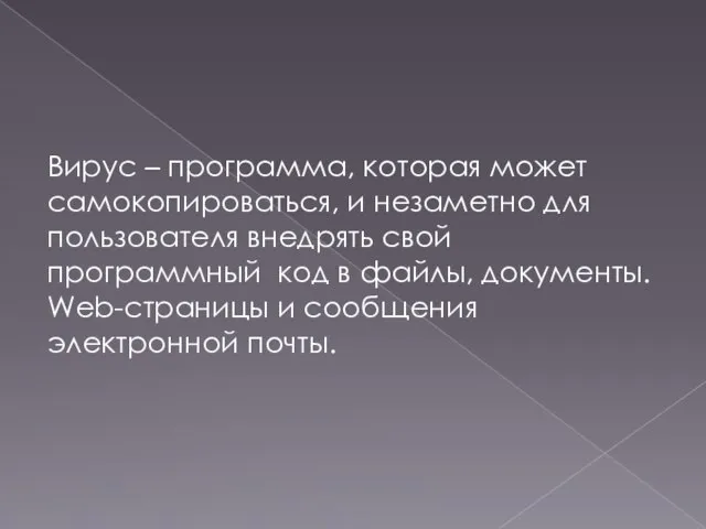 Вирус – программа, которая может самокопироваться, и незаметно для пользователя внедрять свой