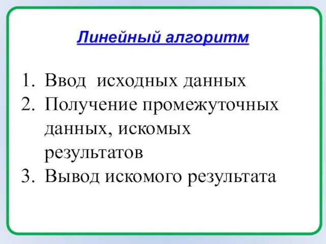 Линейный алгоритм Ввод исходных данных Получение промежуточных данных, искомых результатов Вывод искомого результата