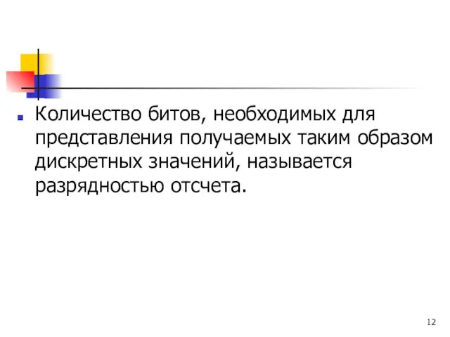 Количество битов, необходимых для представления получаемых таким образом дискретных значений, называется разрядностью отсчета.