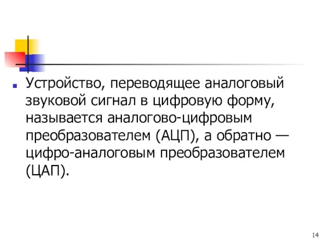 Устройство, переводящее аналоговый звуковой сигнал в цифровую форму, называется аналогово-цифровым преобразователем (АЦП),