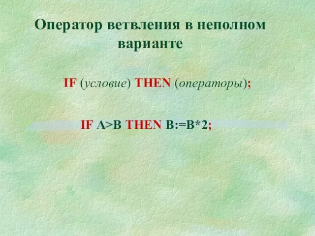 Оператор ветвления в неполном варианте IF (условие) THEN (операторы); IF A>B THEN B:=В*2;