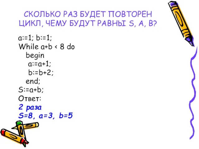 СКОЛЬКО РАЗ БУДЕТ ПОВТОРЕН ЦИКЛ, ЧЕМУ БУДУТ РАВНЫ S, A, B? a:=1;