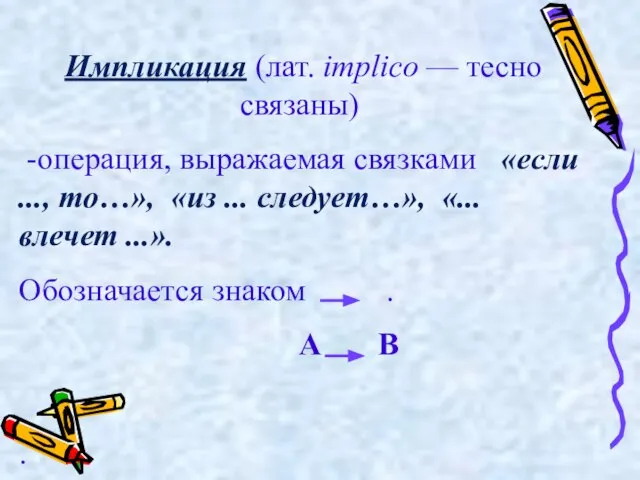 Импликация (лат. implico — тесно связаны) -операция, выражаемая связками «если ..., то…»,