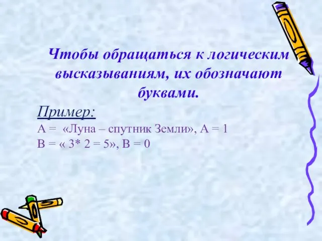 Чтобы обращаться к логическим высказываниям, их обозначают буквами. Пример: А = «Луна