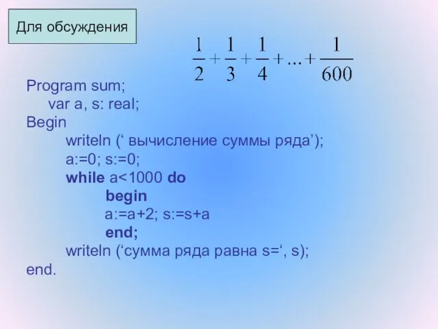 Program sum; var a, s: real; Begin writeln (‘ вычисление суммы ряда’);