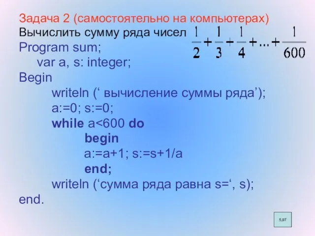 Задача 2 (самостоятельно на компьютерах) Вычислить сумму ряда чисел Program sum; var