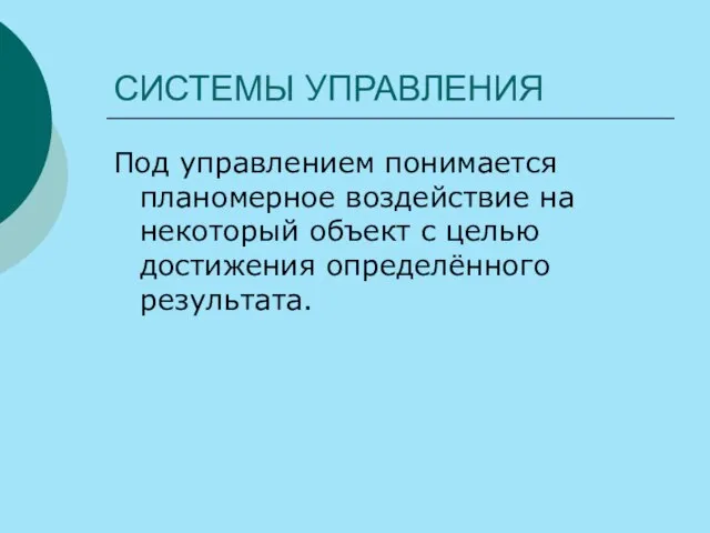 СИСТЕМЫ УПРАВЛЕНИЯ Под управлением понимается планомерное воздействие на некоторый объект с целью достижения определённого результата.