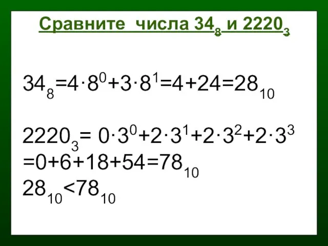348=4·80+3·81=4+24=2810 22203= 0·30+2·31+2·32+2·33 =0+6+18+54=7810 2810 Сравните числа 348 и 22203
