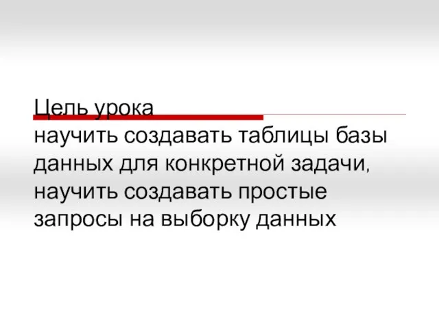 Цель урока научить создавать таблицы базы данных для конкретной задачи, научить создавать