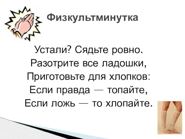 Устали? Сядьте ровно. Разотрите все ладошки, Приготовьте для хлопков: Если правда —