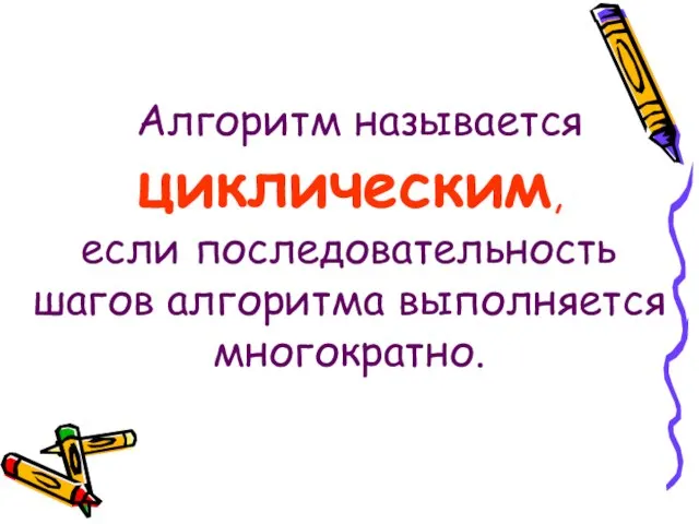 Алгоритм называется циклическим, если последовательность шагов алгоритма выполняется многократно.