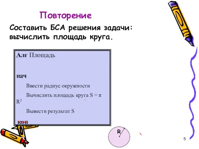 Повторение Составить БСА решения задачи: вычислить площадь круга. Алг Площадь нач Ввести