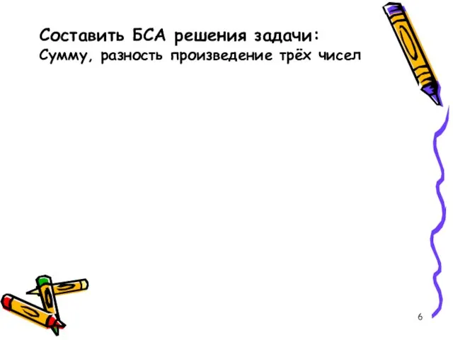 Составить БСА решения задачи: Сумму, разность произведение трёх чисел