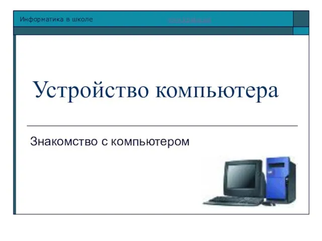 Презентация на тему Устройство компьютера Знакомство с компьютером