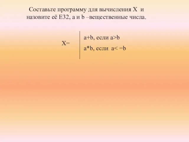 a+b, если a>b a*b, если a Составьте программу для вычисления X и