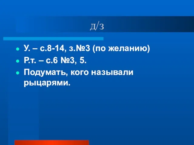 д/з У. – с.8-14, з.№3 (по желанию) Р.т. – с.6 №3, 5. Подумать, кого называли рыцарями.