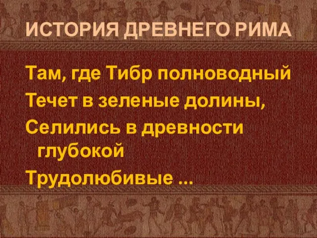 ИСТОРИЯ ДРЕВНЕГО РИМА Там, где Тибр полноводный Течет в зеленые долины, Селились