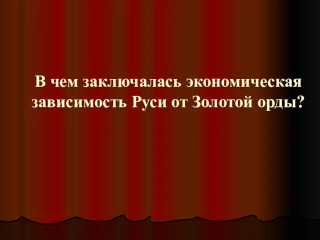 В чем заключалась экономическая зависимость Руси от Золотой орды?