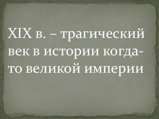 XIX в. – трагический век в истории когда-то великой империи