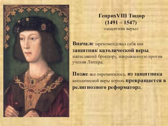 ГенрихVIII Тюдор (1491 – 1547) «защитник веры» Вначале зарекомендовал себя как защитник