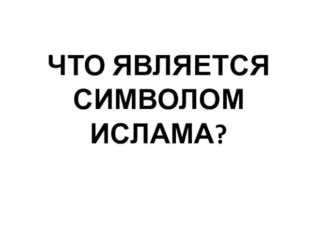 ЧТО ЯВЛЯЕТСЯ СИМВОЛОМ ИСЛАМА?