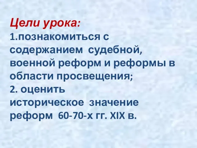 Цели урока: 1.познакомиться с содержанием судебной, военной реформ и реформы в области