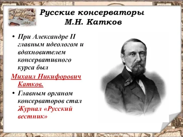Русские консерваторы М.Н. Катков При Александре II главным идеологом и вдохновителем консервативного
