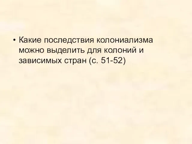 Какие последствия колониализма можно выделить для колоний и зависимых стран (с. 51-52)