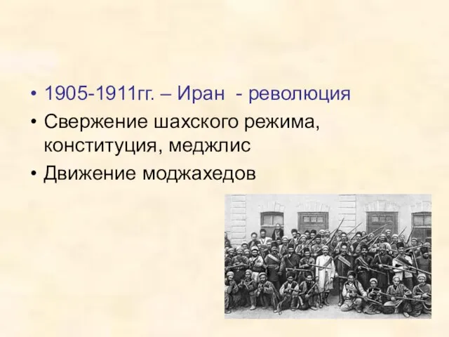 1905-1911гг. – Иран - революция Свержение шахского режима, конституция, меджлис Движение моджахедов