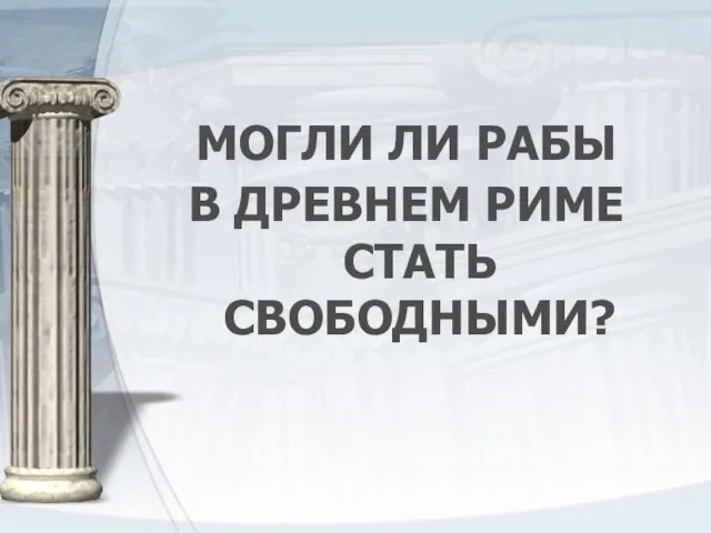 МОГЛИ ЛИ РАБЫ В ДРЕВНЕМ РИМЕ СТАТЬ СВОБОДНЫМИ?