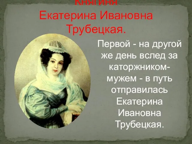 Княгиня Екатерина Ивановна Трубецкая. Первой - на другой же день вслед за