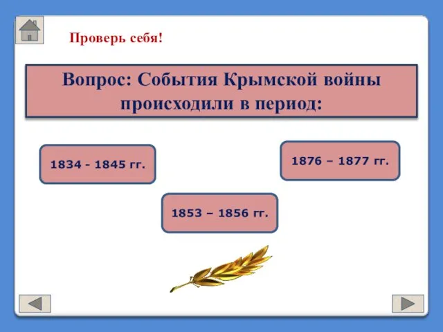 Проверь себя! Вопрос: События Крымской войны происходили в период: 1834 - 1845