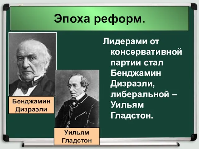 Эпоха реформ. Лидерами от консервативной партии стал Бенджамин Дизраэли, либеральной – Уильям