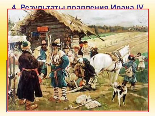 4. Результаты правления Ивана IV В результате опричнины, продолжительной ливонской войны, постоянных
