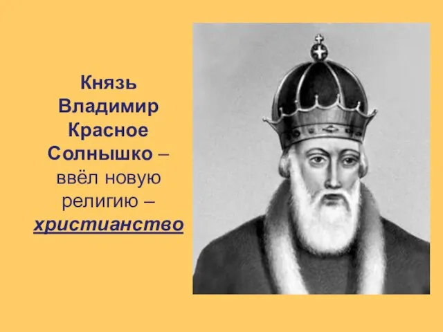 Князь Владимир Красное Солнышко – ввёл новую религию – христианство