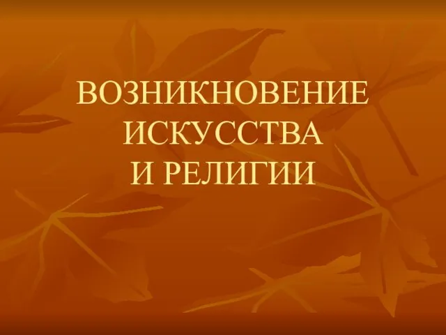 Презентация на тему ВОЗНИКНОВЕНИЕ ИСКУССТВА И РЕЛИГИИ