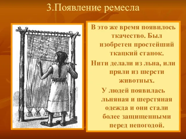 В это же время появилось ткачество. Был изобретен простейший ткацкий станок. Нити