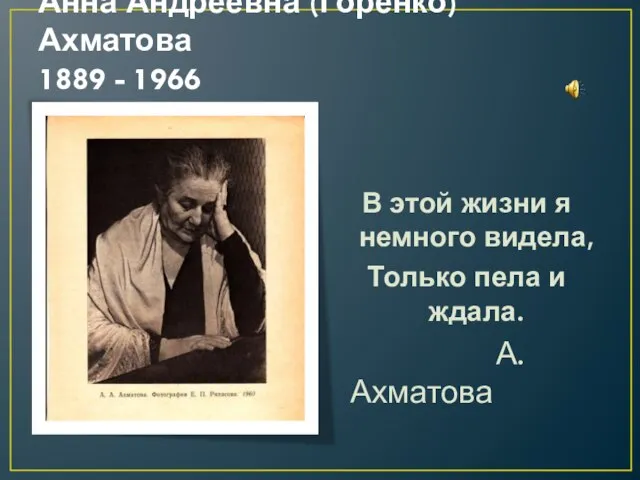 Анна Андреевна (Горенко)Ахматова 1889 - 1966 В этой жизни я немного видела,