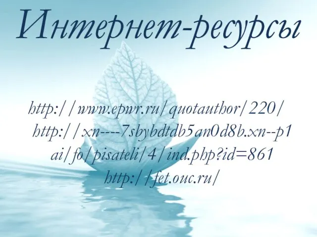 Интернет-ресурсы http://www.epwr.ru/quotauthor/220/ http://xn----7sbybdtdb5an0d8b.xn--p1ai/fo/pisateli/4/ind.php?id=861 http://fet.ouc.ru/