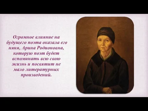 Огромное влияние на будущего поэта оказала его няня, Арина Родионовна, которую поэт