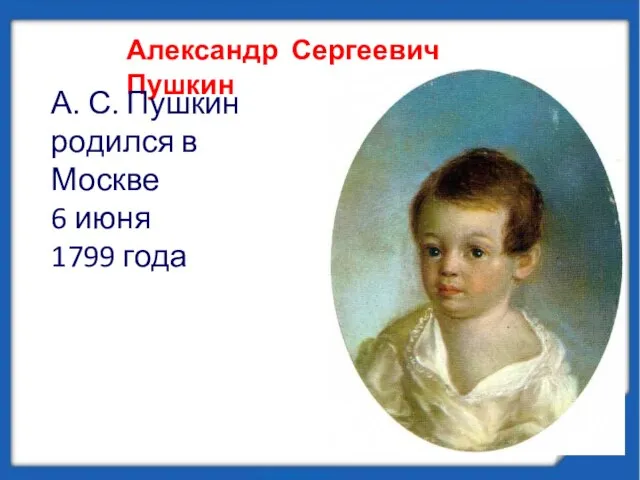 Александр Сергеевич Пушкин А. С. Пушкин родился в Москве 6 июня 1799 года