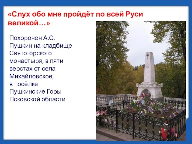 Похоронен А.С. Пушкин на кладбище Святогорского монастыря, в пяти верстах от села