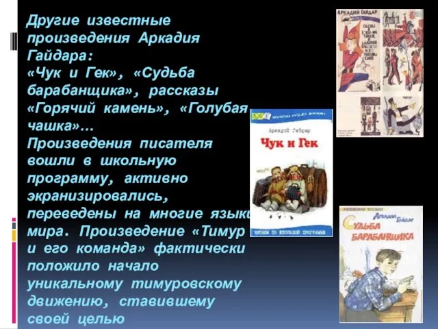 Другие известные произведения Аркадия Гайдара: «Чук и Гек», «Судьба барабанщика», рассказы «Горячий