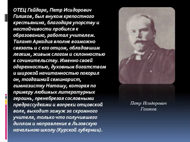 ОТЕЦ Гайдара, Петр Исидорович Голиков, был внуком крепостного крестьянина, благодаря упорству и