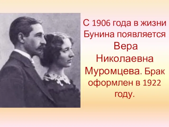 С 1906 года в жизни Бунина появляется Вера Николаевна Муромцева. Брак оформлен в 1922 году.