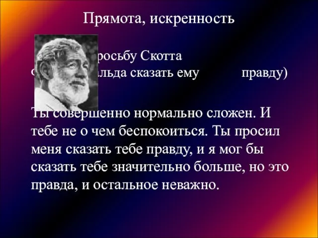 Прямота, искренность (на просьбу Скотта Фитцджеральда сказать ему правду) Ты совершенно нормально