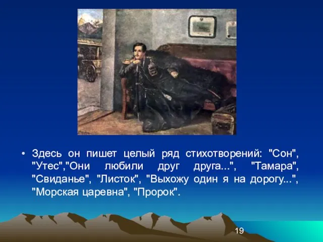 Здесь он пишет целый ряд стихотворений: "Сон", "Утес","Они любили друг друга...", "Тамара",