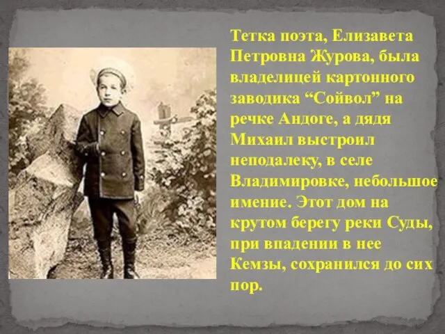Тетка поэта, Елизавета Петровна Журова, была владелицей картонного заводика “Сойвол” на речке