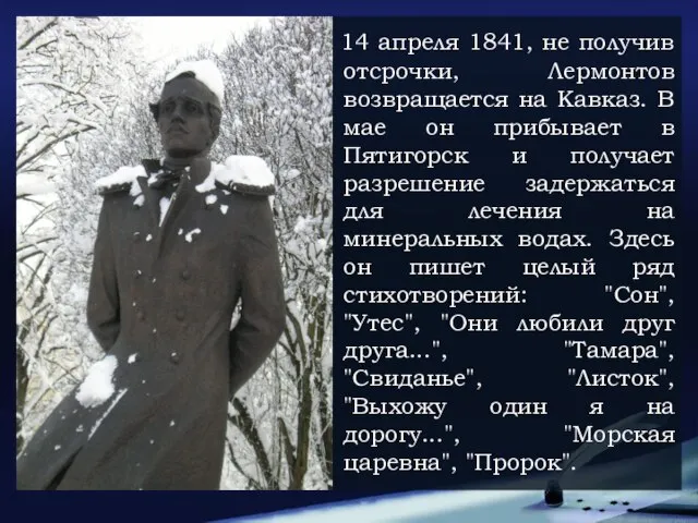 14 апреля 1841, не получив отсрочки, Лермонтов возвращается на Кавказ. В мае