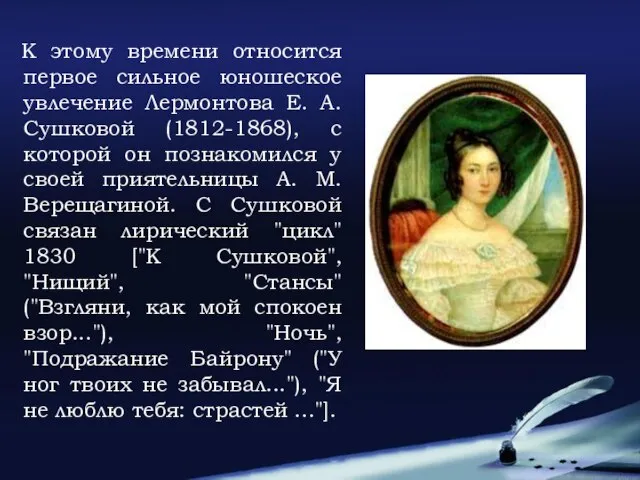 К этому времени относится первое сильное юношеское увлечение Лермонтова Е. А. Сушковой